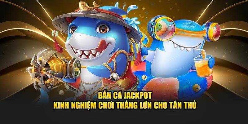 Bí kíp bắn cá Jackpot giúp bạn kiếm thưởng trong phút chốc
