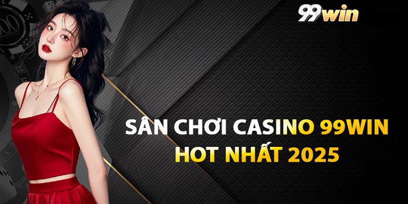 Casino 99WIN – Điểm Dừng Chân Cho Các Xúc Cảm Giải Trí Vô Hạn
