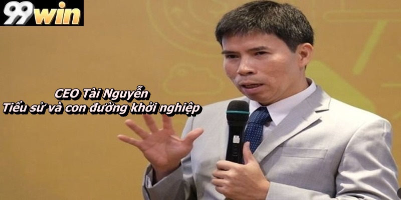 CEO Tài Nguyễn – Tiểu sử và con đường khởi nghiệp