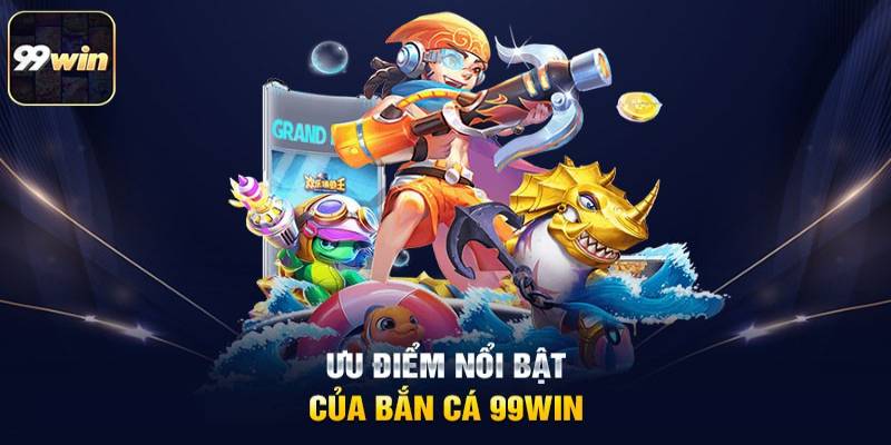 Đặc điểm làm nên sự nổi tiếng của sảnh chơi bắn cá 99WIN