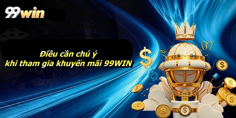 Điều cần chú ý khi tham gia khuyến mãi 99WIN