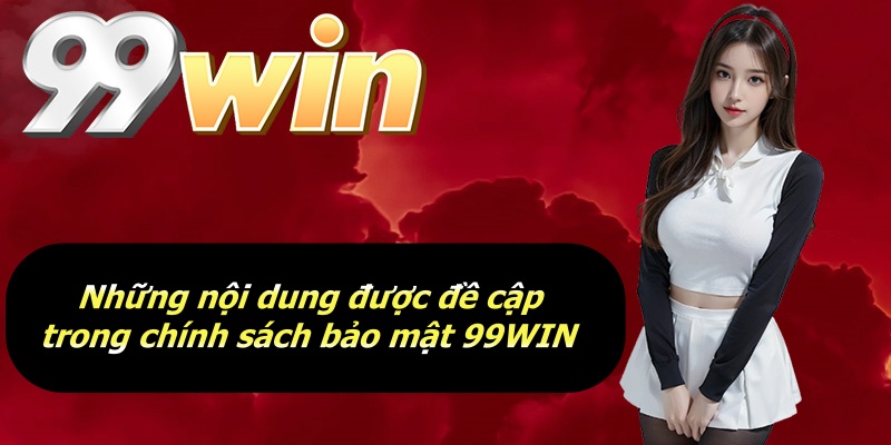 Những nội dung được đề cập trong chính sách bảo mật 99WIN